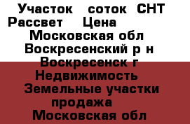 Участок 6 соток, СНТ Рассвет! › Цена ­ 350 000 - Московская обл., Воскресенский р-н, Воскресенск г. Недвижимость » Земельные участки продажа   . Московская обл.